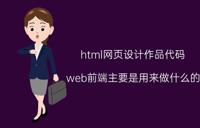 html网页设计作品代码 web前端主要是用来做什么的，难学吗？